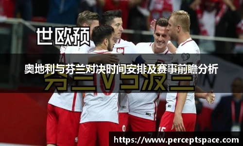 奥地利与芬兰对决时间安排及赛事前瞻分析