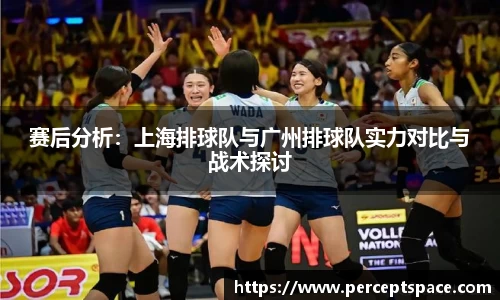 赛后分析：上海排球队与广州排球队实力对比与战术探讨