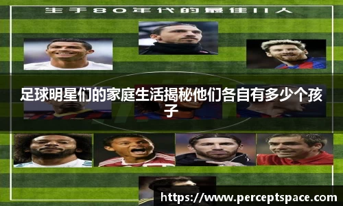 足球明星们的家庭生活揭秘他们各自有多少个孩子
