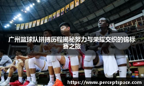 广州篮球队拼搏历程揭秘努力与荣耀交织的锦标赛之旅