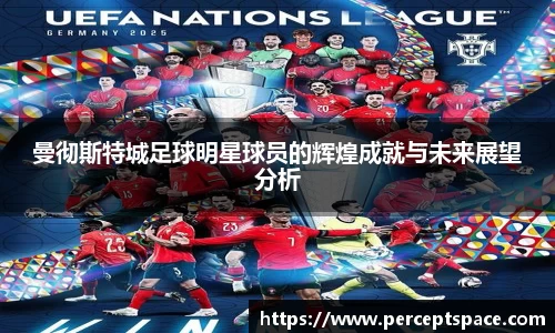 曼彻斯特城足球明星球员的辉煌成就与未来展望分析